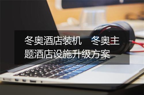 冬奥酒店装机 冬奥主题酒店设施升级方案