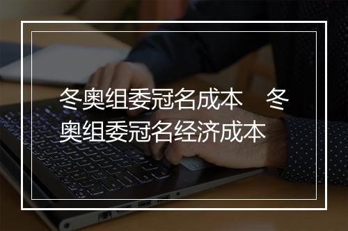 冬奥组委冠名成本 冬奥组委冠名经济成本
