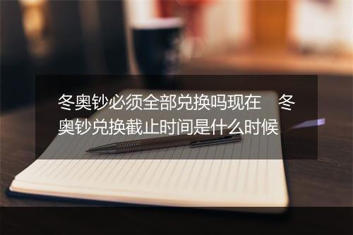 冬奥钞必须全部兑换吗现在 冬奥钞兑换截止时间是什么时候